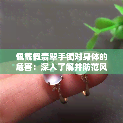 佩戴假翡翠手镯对身体的危害：深入了解并防范风险