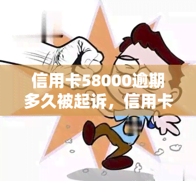 信用卡58000逾期多久被起诉，信用卡欠款58000逾期多长时间会被起诉？