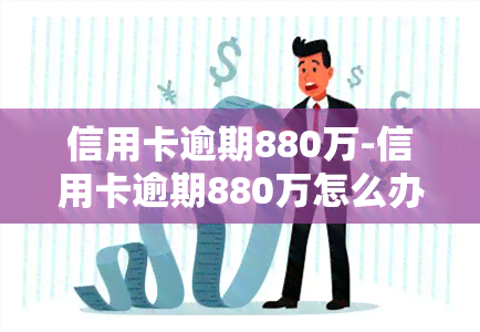 信用卡逾期880万-信用卡逾期880万怎么办