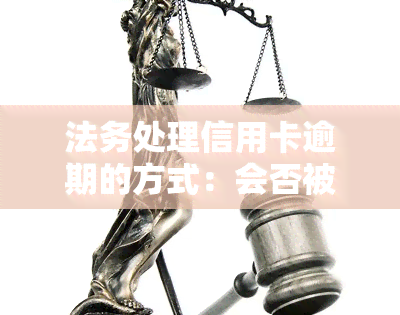 法务处理信用卡逾期的方式：会否被起诉？