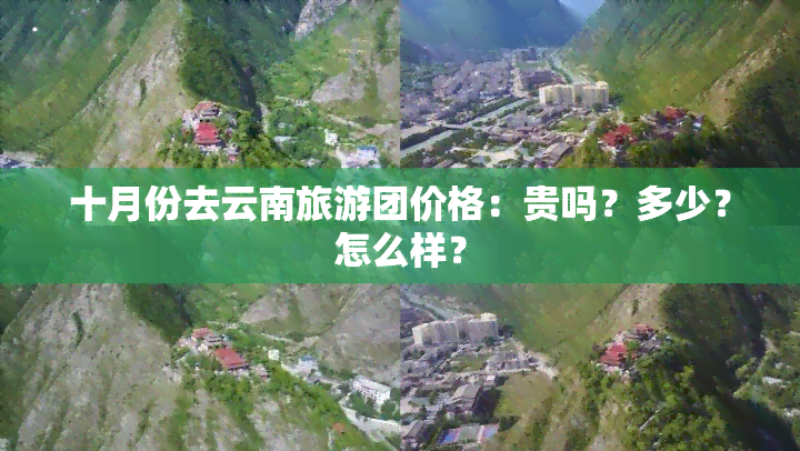 十月份去云南旅游团价格：贵吗？多少？怎么样？