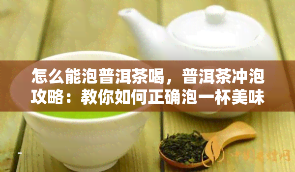 怎么能泡普洱茶喝，普洱茶冲泡攻略：教你如何正确泡一杯美味的普洱茶