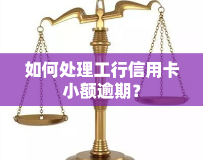 如何处理工行信用卡小额逾期？