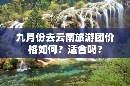 九月份去云南旅游团价格如何？适合吗？