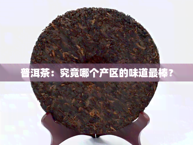 普洱茶：究竟哪个产区的味道最棒？