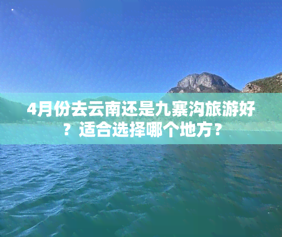 4月份去云南还是九寨沟旅游好？适合选择哪个地方？