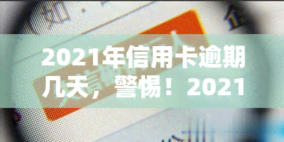 2021年信用卡逾期几天，警惕！2021年信用卡逾期的严重后果