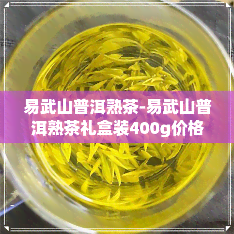 易武山普洱熟茶-易武山普洱熟茶礼盒装400g价格