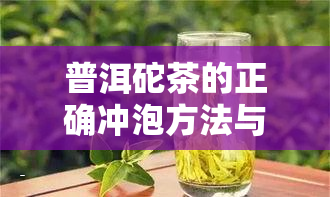 普洱砣茶的正确冲泡方法与技巧：如何冲泡出喝的普洱砣茶？