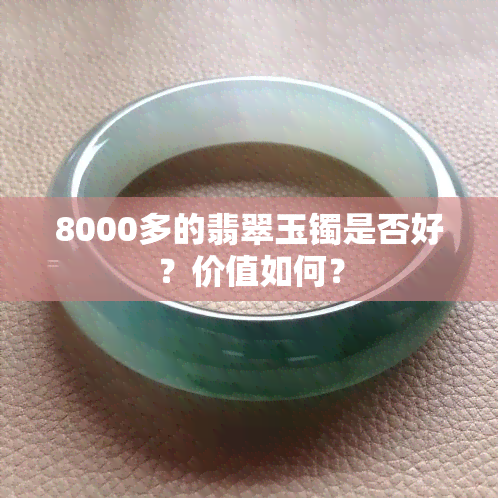 8000多的翡翠玉镯是否好？价值如何？