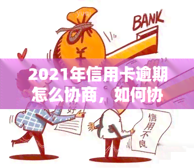 2021年信用卡逾期怎么协商，如何协商解决2021年信用卡逾期问题？