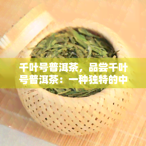 千叶号普洱茶，品尝千叶号普洱茶：一种独特的中国茶叶体验