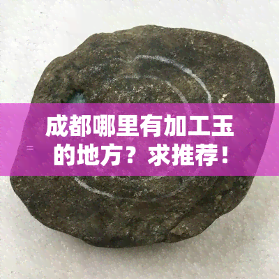 成都哪里有加工玉的地方？求推荐！