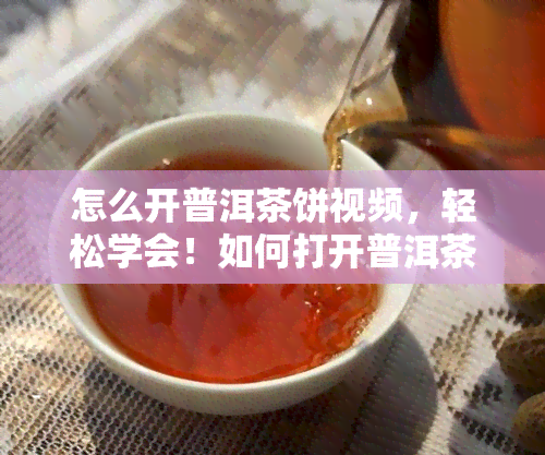 怎么开普洱茶饼视频，轻松学会！如何打开普洱茶饼的详细步骤视频教程