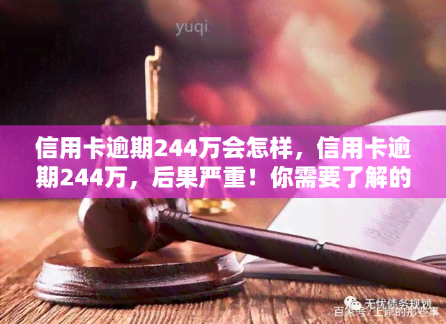 信用卡逾期244万会怎样，信用卡逾期244万，后果严重！你需要了解的法律责任和影响