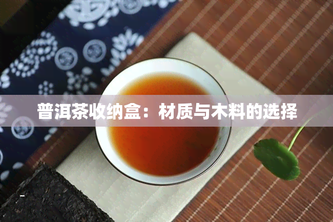 普洱茶收纳盒：材质与木料的选择