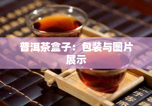 普洱茶盒子：包装与图片展示