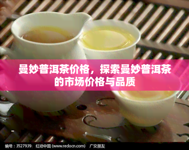 曼妙普洱茶价格，探索曼妙普洱茶的市场价格与品质