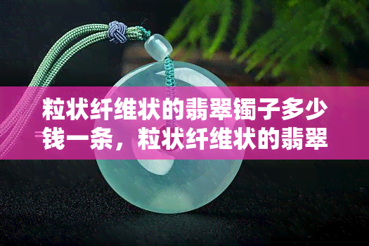 粒状纤维状的翡翠镯子多少钱一条，粒状纤维状的翡翠镯子价格多少？一文告诉你！