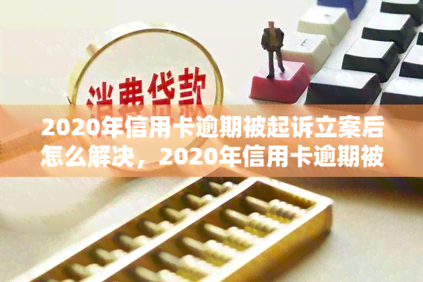 2020年信用卡逾期被起诉立案后怎么解决，2020年信用卡逾期被起诉立案后：如何解决问题？