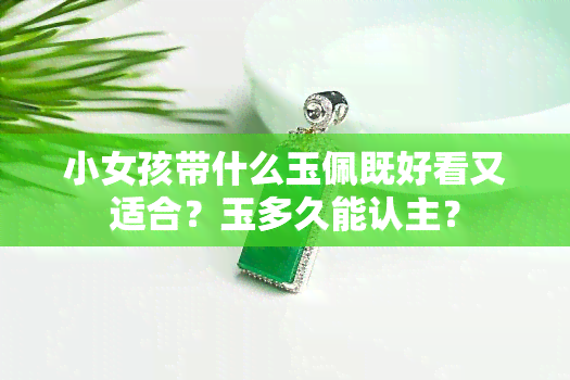 小女孩帶什么玉佩既好看又適合？玉多久能認主？