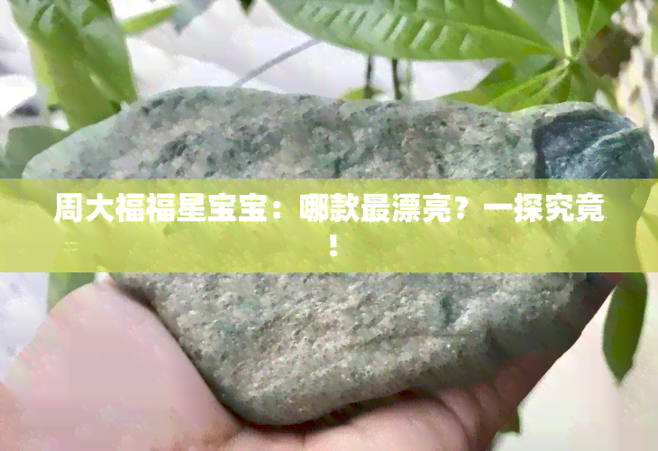 周大福福星宝宝：哪款最漂亮？一探究竟！