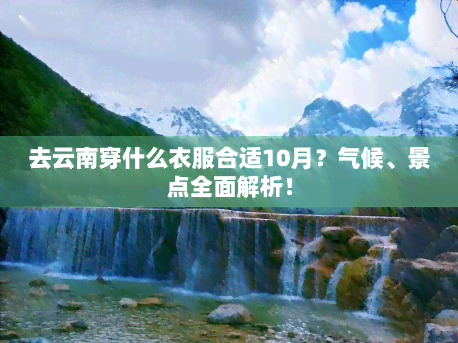 去云南穿什么衣服合适10月？气候、景点全面解析！