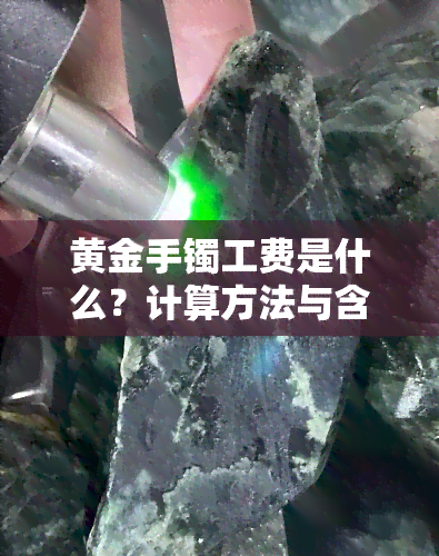 黄金手镯工费是什么？计算方法与含义全解