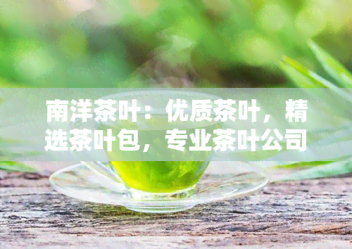 南洋茶叶：优质茶叶，精选茶叶包，专业茶叶公司