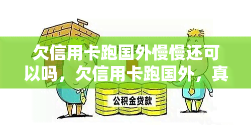 欠信用卡跑国外慢慢还可以吗，欠信用卡跑国外，真的可以慢慢还清吗？