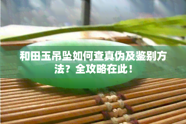 和田玉吊坠如何查真伪及鉴别方法？全攻略在此！