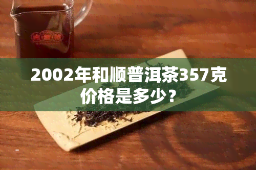 2002年和顺普洱茶357克价格是多少？