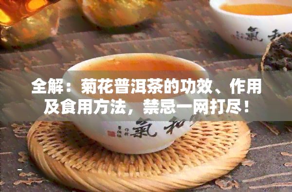 全解：菊花普洱茶的功效、作用及食用方法，禁忌一网打尽！