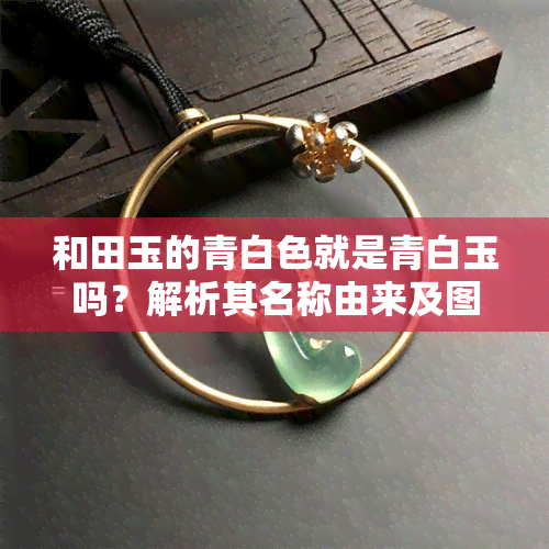 和田玉的青白色就是青白玉吗？解析其名称由来及图片展示