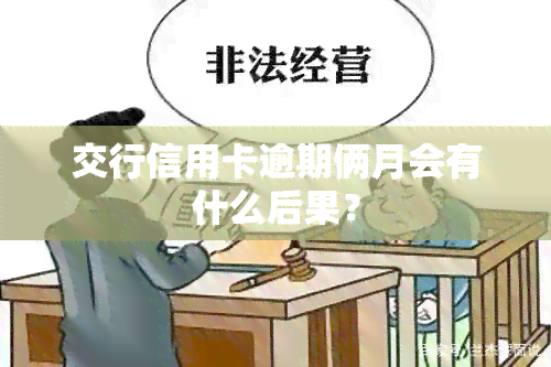 交行信用卡逾期俩月会有什么后果？