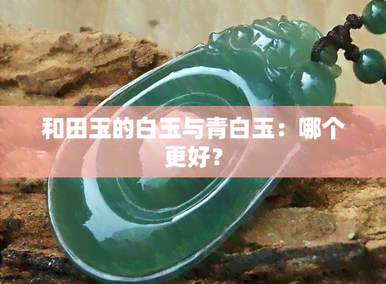 和田玉的白玉与青白玉：哪个更好？