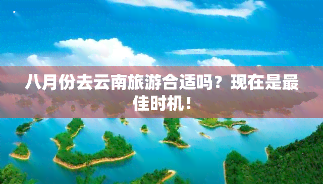 八月份去云南旅游合适吗？现在是更佳时机！