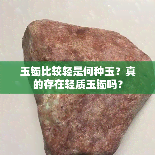 玉镯比较轻是何种玉？真的存在轻质玉镯吗？