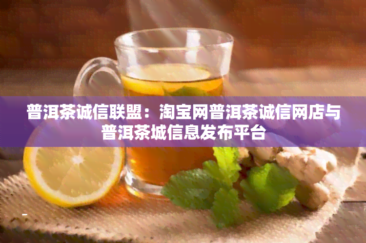 普洱茶诚信联盟：淘宝网普洱茶诚信网店与普洱茶城信息发布平台