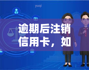 逾期后注销信用卡，如何恢复？步骤解析