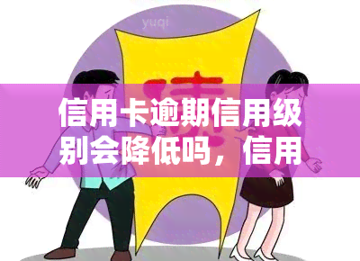 信用卡逾期信用级别会降低吗，信用卡逾期是否会导致信用等级下降？