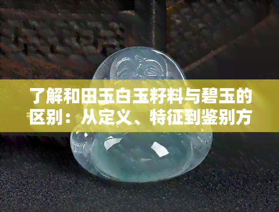 了解和田玉白玉籽料与碧玉的区别：从定义、特征到鉴别方法