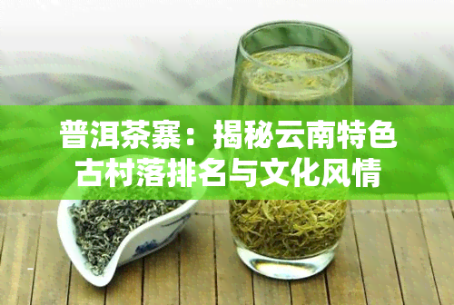 普洱茶寨：揭秘云南特色古村落排名与文化风情