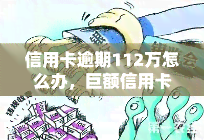 信用卡逾期112万怎么办，巨额信用卡逾期：112万如何应对？