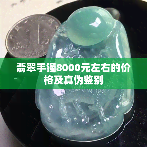 翡翠手镯8000元左右的价格及真伪鉴别