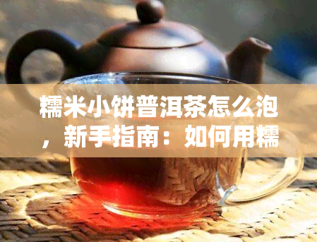 糯米小饼普洱茶怎么泡，新手指南：如何用糯米小饼和普洱茶冲泡美味茶饮？