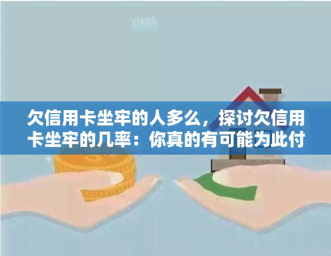 欠信用卡坐牢的人多么，探讨欠信用卡坐牢的几率：你真的有可能为此付出代价吗？