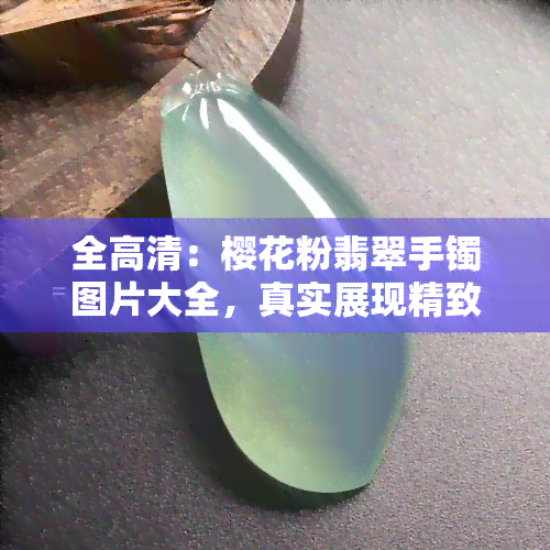 全高清：樱花粉翡翠手镯图片大全，真实展现精致细节