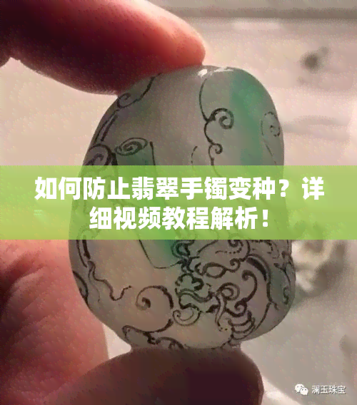 如何防止翡翠手镯变种？详细视频教程解析！