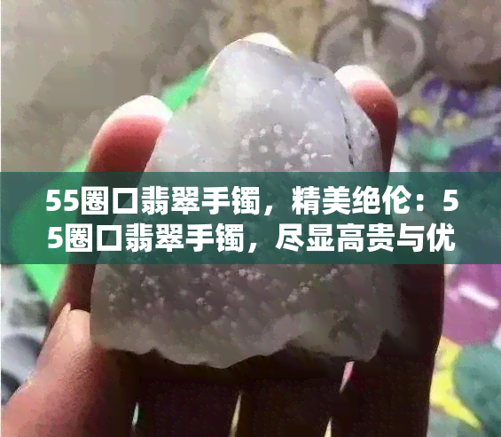 55圈口翡翠手镯，精美绝伦：55圈口翡翠手镯，尽显高贵与优雅